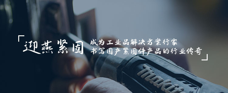 迎燕緊固，成為工業(yè)品解決方案行家，書寫國產(chǎn)緊固件產(chǎn)品的行業(yè)傳奇